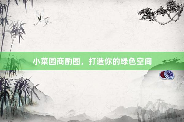 小菜园商酌图，打造你的绿色空间